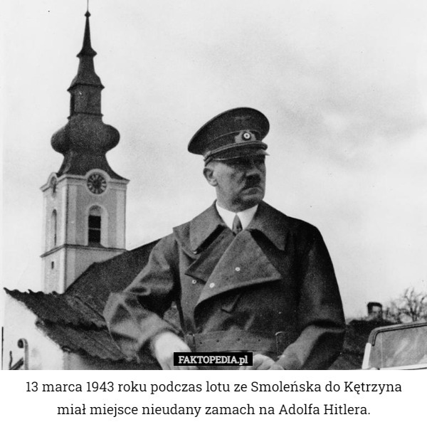 13 marca 1943 roku podczas lotu ze Smoleńska do Kętrzyna miał miejsce nieudany zamach na Adolfa Hitlera. 