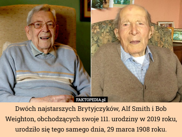 Dwóch najstarszych Brytyjczyków, Alf Smith i Bob Weighton, obchodzących swoje 111. urodziny w 2019 roku, urodziło się tego samego dnia, 29 marca 1908 roku. 