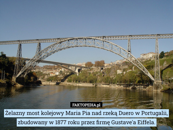 Żelazny most kolejowy Maria Pia nad rzeką Duero w Portugalii, zbudowany w 1877 roku przez firmę Gustave'a Eiffela. 