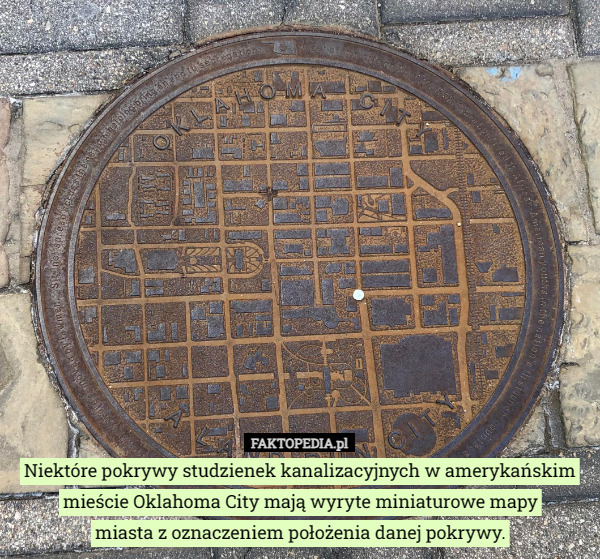 Niektóre pokrywy studzienek kanalizacyjnych w amerykańskim mieście Oklahoma City mają wyryte miniaturowe mapy
 miasta z oznaczeniem położenia danej pokrywy. 