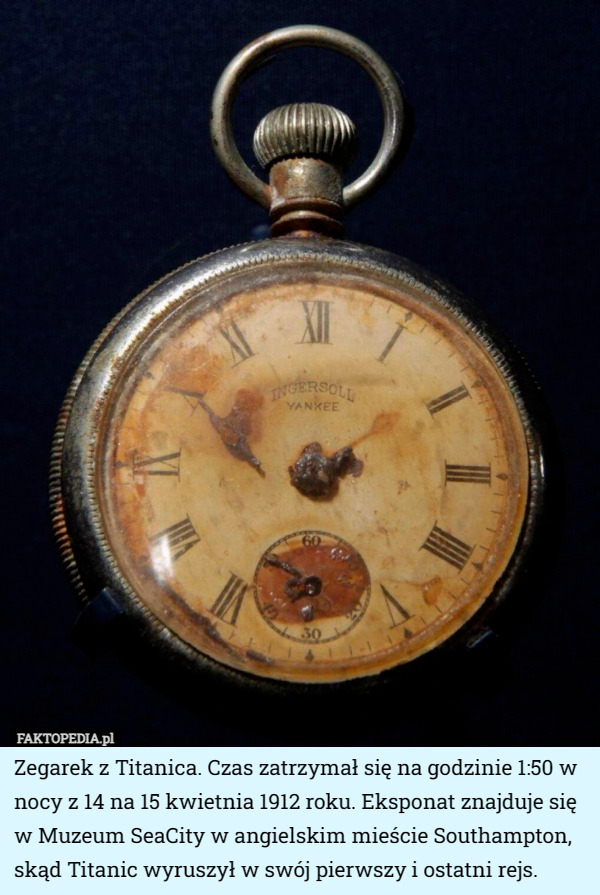 Zegarek z Titanica. Czas zatrzymał się na godzinie 1:50 w nocy z 14 na 15 kwietnia 1912 roku. Eksponat znajduje się w Muzeum SeaCity w angielskim mieście Southampton, skąd Titanic wyruszył w swój pierwszy i ostatni rejs. 