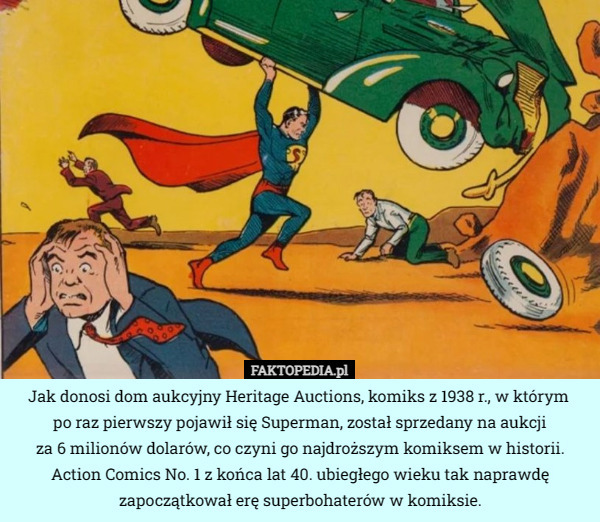 Jak donosi dom aukcyjny Heritage Auctions, komiks z 1938 r., w którym 
po raz pierwszy pojawił się Superman, został sprzedany na aukcji
 za 6 milionów dolarów, co czyni go najdroższym komiksem w historii. Action Comics No. 1 z końca lat 40. ubiegłego wieku tak naprawdę zapoczątkował erę superbohaterów w komiksie. 