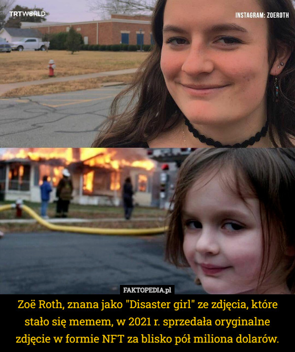 Zoë Roth, znana jako "Disaster girl" ze zdjęcia, które stało się memem, w 2021 r. sprzedała oryginalne zdjęcie w formie NFT za blisko pół miliona dolarów. 