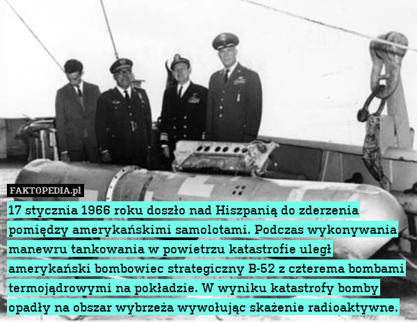 17 stycznia 1966 roku doszło nad Hiszpanią do zderzenia pomiędzy amerykańskimi samolotami. Podczas wykonywania manewru tankowania w powietrzu katastrofie uległ amerykański bombowiec strategiczny B-52 z czterema bombami termojądrowymi na pokładzie. W wyniku katastrofy bomby opadły na obszar wybrzeża wywołując skażenie radioaktywne. 