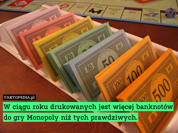 W ciągu roku drukowanych jest więcej banknotów do gry Monopoly niż tych prawdziwych. 