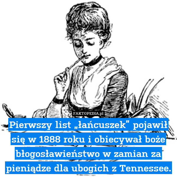 Pierwszy list „łańcuszek” pojawił się w 1888 roku i obiecywał boże błogosławieństwo w zamian za pieniądze dla ubogich z Tennessee. 