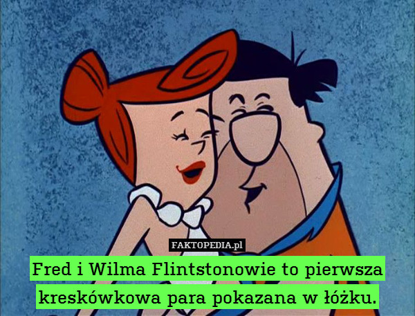 Fred i Wilma Flintstonowie to pierwsza kreskówkowa para pokazana w łóżku. 