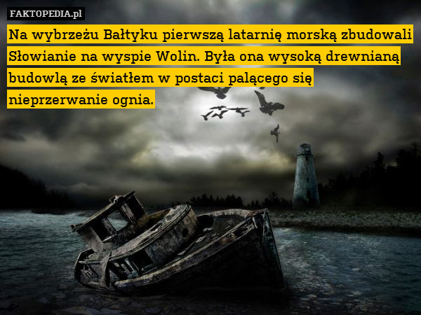 Na wybrzeżu Bałtyku pierwszą latarnię morską zbudowali Słowianie na wyspie Wolin. Była ona wysoką drewnianą budowlą ze światłem w postaci palącego się nieprzerwanie ognia. 