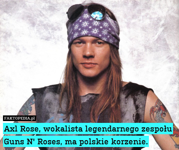 Axl Rose, wokalista legendarnego zespołu Guns N&apos; Roses, ma polskie korzenie. 