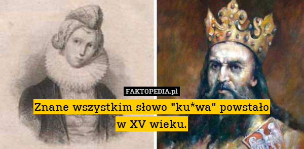 Znane wszystkim słowo "ku*wa" powstało
w XV wieku. 