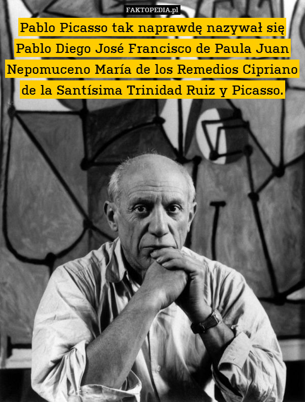 Pablo Picasso tak naprawdę nazywał się Pablo Diego José Francisco de Paula Juan Nepomuceno María de los Remedios Cipriano de la Santísima Trinidad Ruiz y Picasso. 