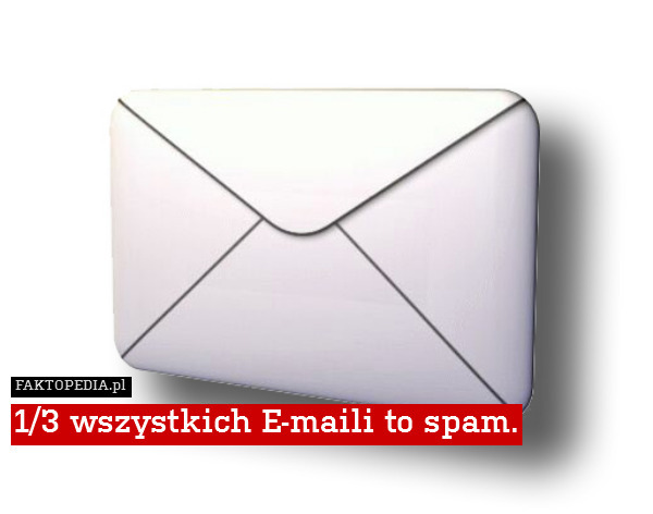 1/3 wszystkich E-maili to spam. 