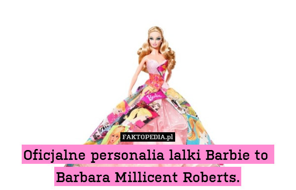 Oficjalne personalia lalki Barbie to 
Barbara Millicent Roberts. 