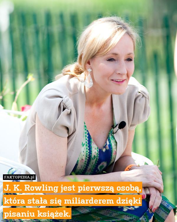 J. K. Rowling jest pierwszą osobą,
która stała się miliarderem dzięki pisaniu książek. 