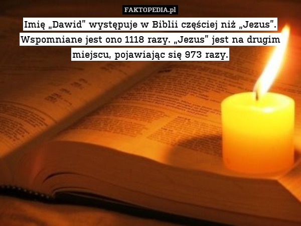 Imię „Dawid” występuje w Biblii częściej niż „Jezus”. Wspomniane jest ono 1118 razy. „Jezus” jest na drugim miejscu, pojawiając się 973 razy. 