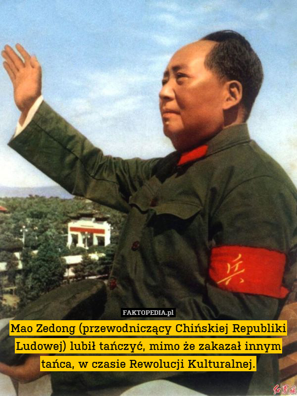 Mao Zedong (przewodniczący Chińskiej Republiki Ludowej) lubił tańczyć, mimo że zakazał innym tańca, w czasie Rewolucji Kulturalnej. 
