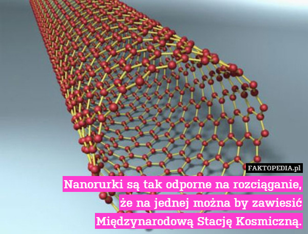 Nanorurki są tak odporne na rozciąganie,
że na jednej można by zawiesić
Międzynarodową Stację Kosmiczną. 