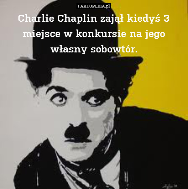 Charlie Chaplin zajął kiedyś 3 miejsce w konkursie na jego własny sobowtór. 