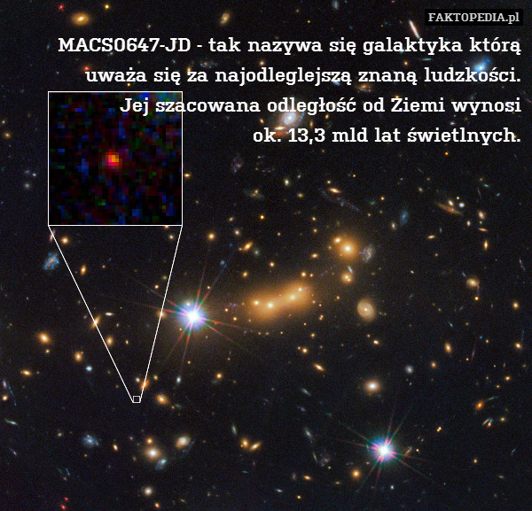 MACS0647-JD - tak nazywa się galaktyka którą uważa się za najodleglejszą znaną ludzkości.
Jej szacowana odległość od Ziemi wynosi
ok. 13,3 mld lat świetlnych. 