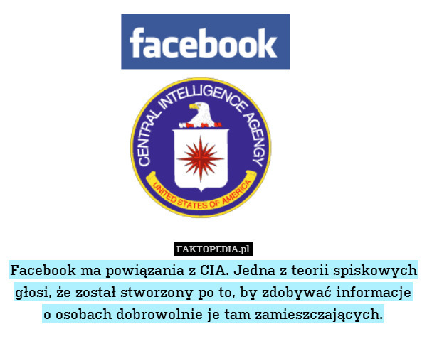 Facebook ma powiązania z CIA. Jedna z teorii spiskowych głosi, że został stworzony po to, by zdobywać informacje
o osobach dobrowolnie je tam zamieszczających. 