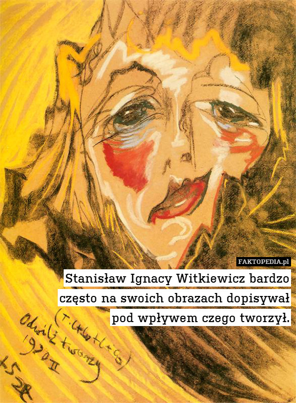 Stanisław Ignacy Witkiewicz bardzo
często na swoich obrazach dopisywał
pod wpływem czego tworzył. 