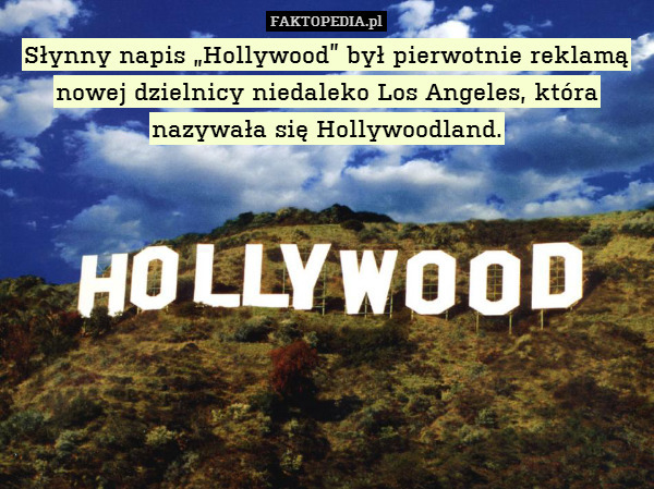 Słynny napis „Hollywood” był pierwotnie reklamą nowej dzielnicy niedaleko Los Angeles, która nazywała się Hollywoodland. 