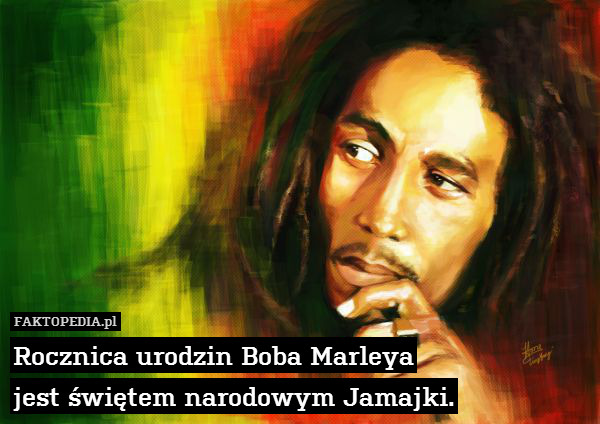Rocznica urodzin Boba Marleya
jest świętem narodowym Jamajki. 
