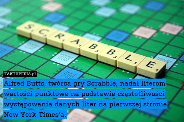 Alfred Butts, twórca gry Scrabble, nadał literom wartości punktowe na podstawie częstotliwości występowania danych liter na pierwszej stronie New York Times&apos;a. 
