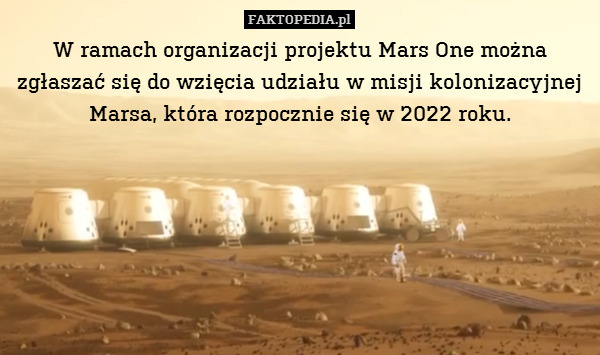 W ramach organizacji projektu Mars One można zgłaszać się do wzięcia udziału w misji kolonizacyjnej Marsa, która rozpocznie się w 2022 roku. 