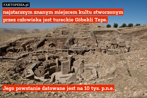 najstarszym znanym miejscem kultu stworzonym
przez człowieka jest tureckie Göbekli Tepe.








Jego powstanie datowane jest na 10 tys. p.n.e. 