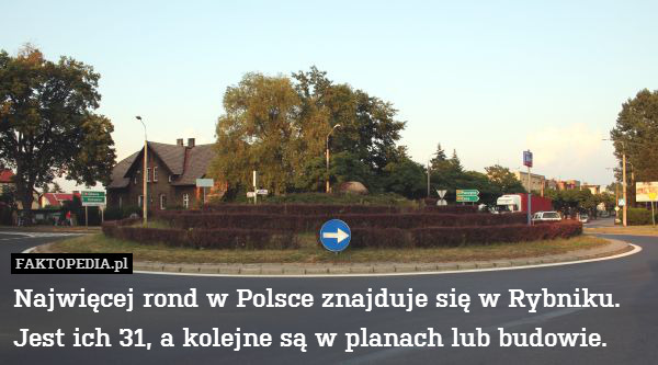 Najwięcej rond w Polsce znajduje się w Rybniku. Jest ich 31, a kolejne są w planach lub budowie. 