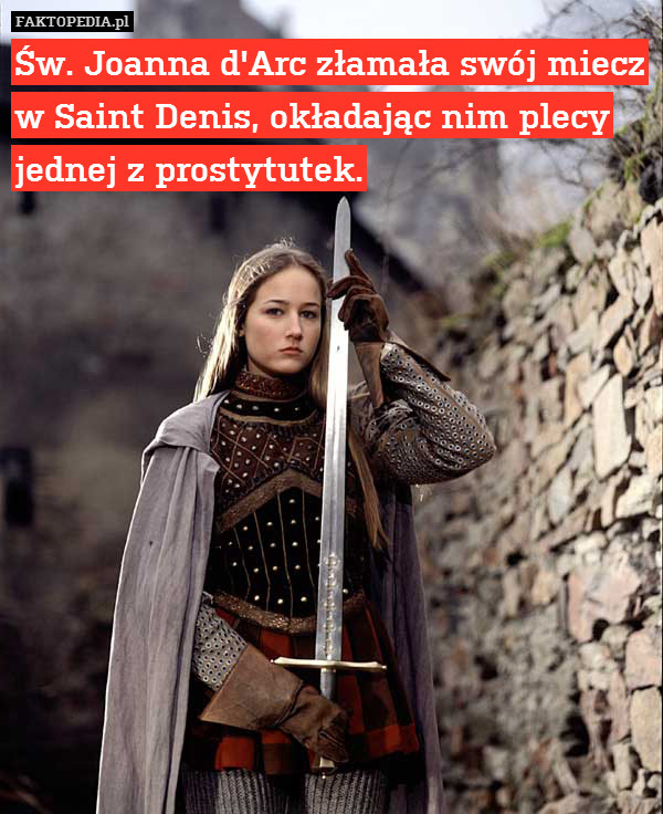 Św. Joanna d&apos;Arc złamała swój miecz
w Saint Denis, okładając nim plecy
jednej z prostytutek. 