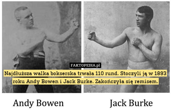 Najdłuższa walka bokserska trwała 110 rund. Stoczyli ją w 1893 roku Andy Bowen i Jack Burke. Zakończyła się remisem. 