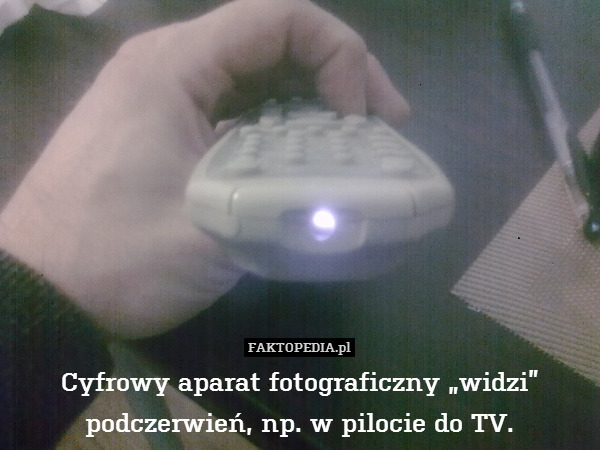 Cyfrowy aparat fotograficzny „widzi” podczerwień, np. w pilocie do TV. 