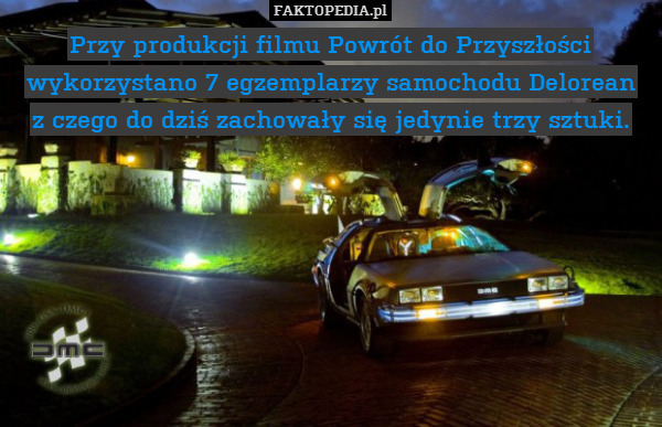 Przy produkcji filmu Powrót do Przyszłości wykorzystano 7 egzemplarzy samochodu Delorean
z czego do dziś zachowały się jedynie trzy sztuki. 