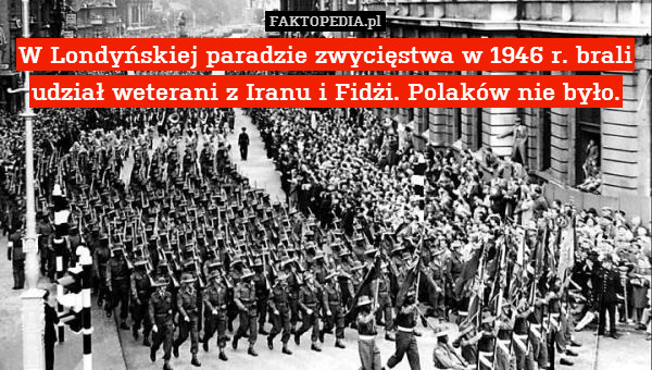W Londyńskiej paradzie zwycięstwa w 1946 r. brali udział weterani z Iranu i Fidżi. Polaków nie było. 