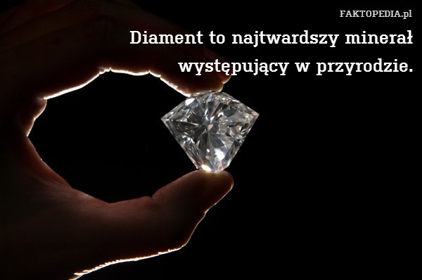 Diament to najtwardszy minerał
występujący w przyrodzie. 