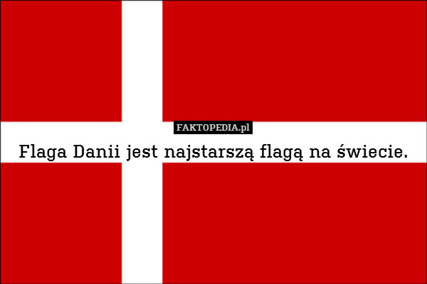 Flaga Danii jest najstarszą flagą na świecie. 