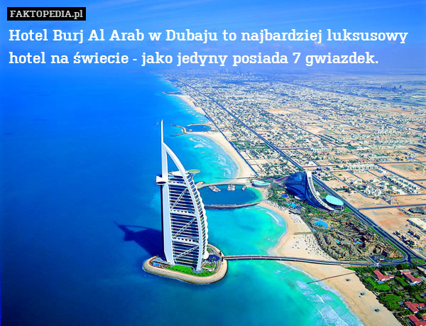 Hotel Burj Al Arab w Dubaju to najbardziej luksusowy hotel na świecie - jako jedyny posiada 7 gwiazdek. 