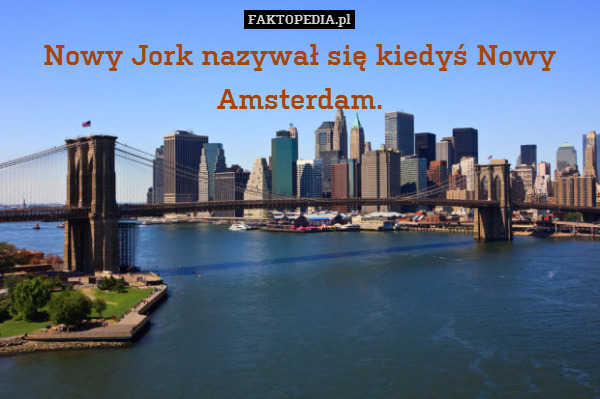 Nowy Jork nazywał się kiedyś Nowy Amsterdam. 