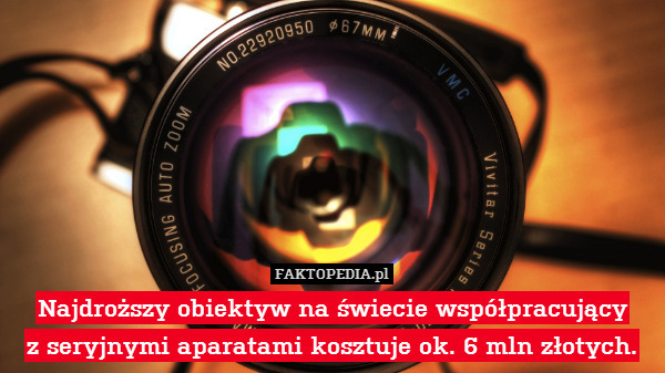 Najdroższy obiektyw na świecie współpracujący
z seryjnymi aparatami kosztuje ok. 6 mln złotych. 