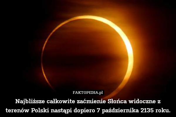 Najbliższe całkowite zaćmienie Słońca widoczne z terenów Polski nastąpi dopiero 7 października 2135 roku. 