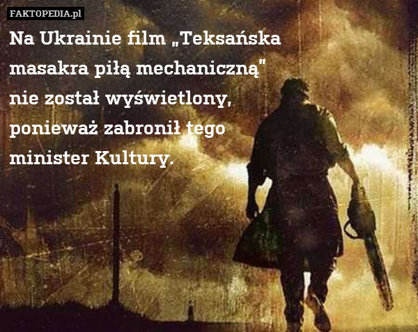 Na Ukrainie film „Teksańska
masakra piłą mechaniczną”
nie został wyświetlony,
ponieważ zabronił tego
minister Kultury. 