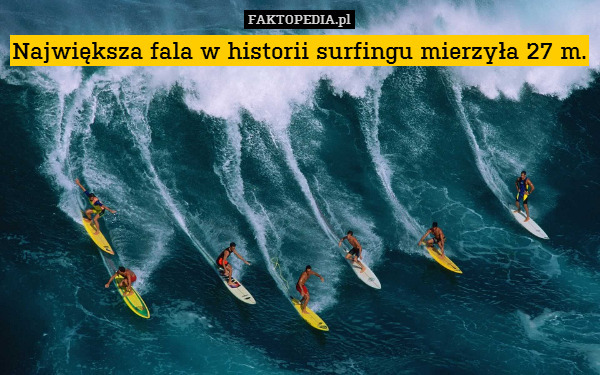 Największa fala w historii surfingu mierzyła 27 m. 