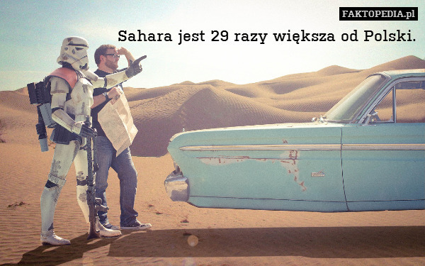 Sahara jest 29 razy większa od Polski. 