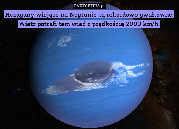 Huragany wiejące na Neptunie są rekordowo gwałtowne. Wiatr potrafi tam wiać z prędkością 2000 km/h. 
