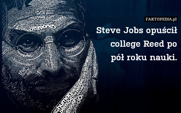 Steve Jobs opuścił
college Reed po
pół roku nauki. 