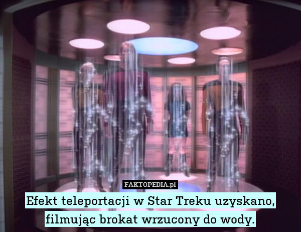 Efekt teleportacji w Star Treku uzyskano,
filmując brokat wrzucony do wody. 