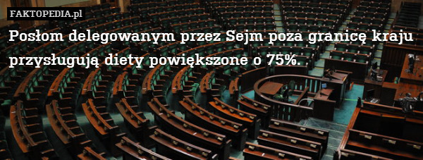Posłom delegowanym przez Sejm poza granicę kraju przysługują diety powiększone o 75%. 