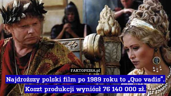 Najdroższy polski film po 1989 roku to „Quo vadis”.
Koszt produkcji wyniósł 76 140 000 zł. 